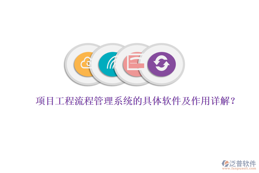 項目工程流程管理系統(tǒng)的具體軟件及作用詳解？