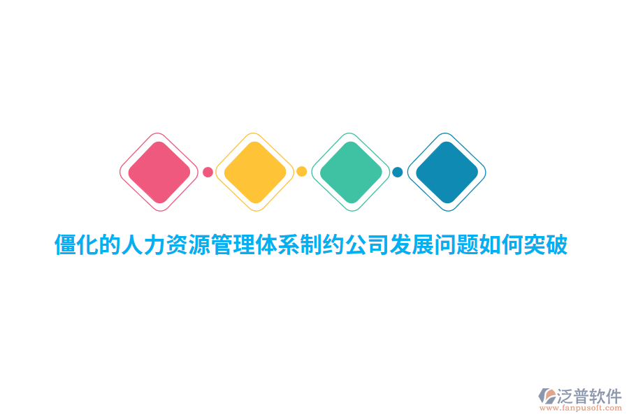 僵化的人力資源管理體系制約公司發(fā)展問題如何突破？