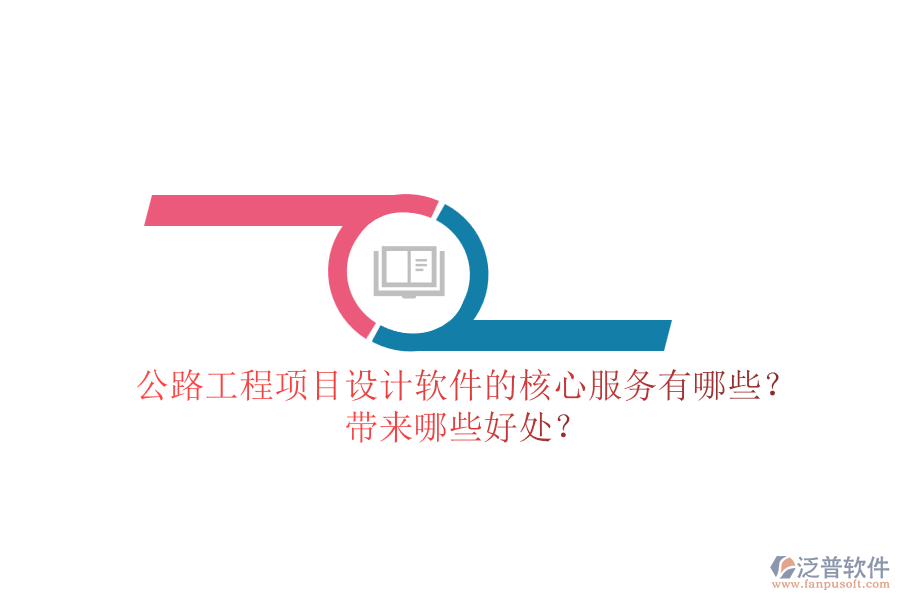 公路工程項(xiàng)目設(shè)計(jì)軟件的核心服務(wù)有哪些？帶來哪些好處？