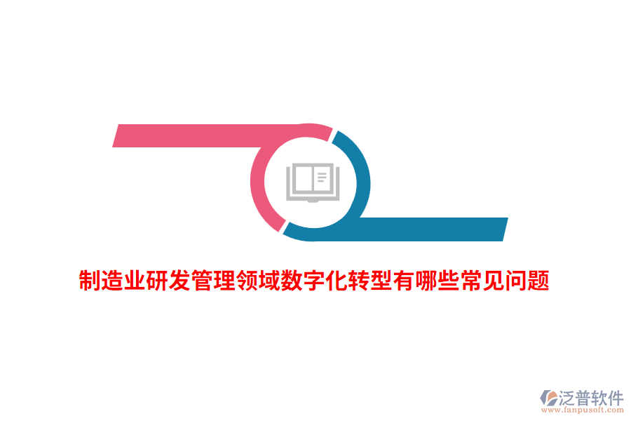 制造業(yè)研發(fā)管理領(lǐng)域數(shù)字化轉(zhuǎn)型有哪些常見(jiàn)問(wèn)題？