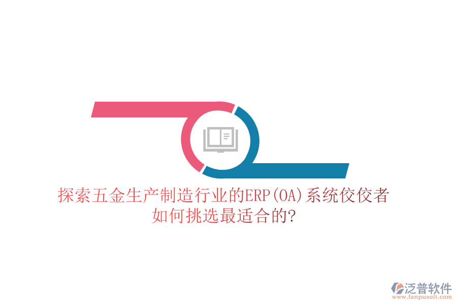 探索五金生產(chǎn)制造行業(yè)的ERP(OA)系統(tǒng)佼佼者，如何挑選最適合的?
