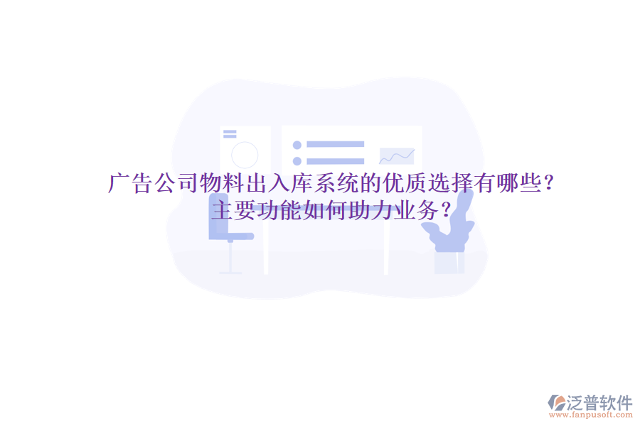 廣告公司物料出入庫系統(tǒng)的優(yōu)質(zhì)選擇有哪些？主要功能如何助力業(yè)務？