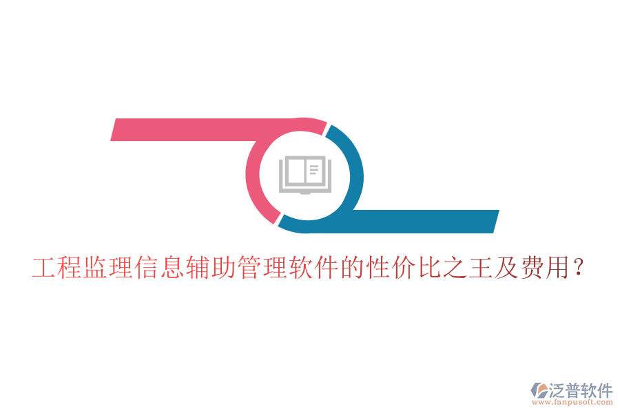 工程監(jiān)理信息輔助管理軟件的性價(jià)比之王及費(fèi)用？