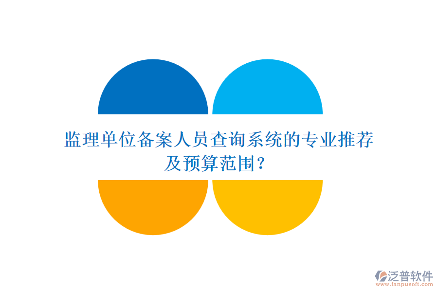 監(jiān)理單位備案人員查詢系統(tǒng)的專業(yè)推薦及預(yù)算范圍？