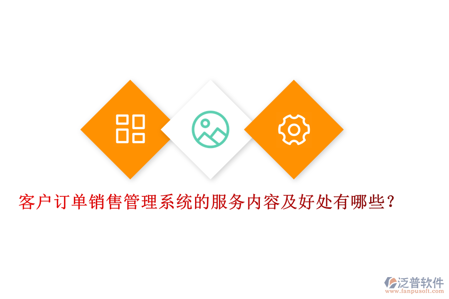 客戶訂單銷售管理系統(tǒng)的服務(wù)內(nèi)容及好處有哪些？