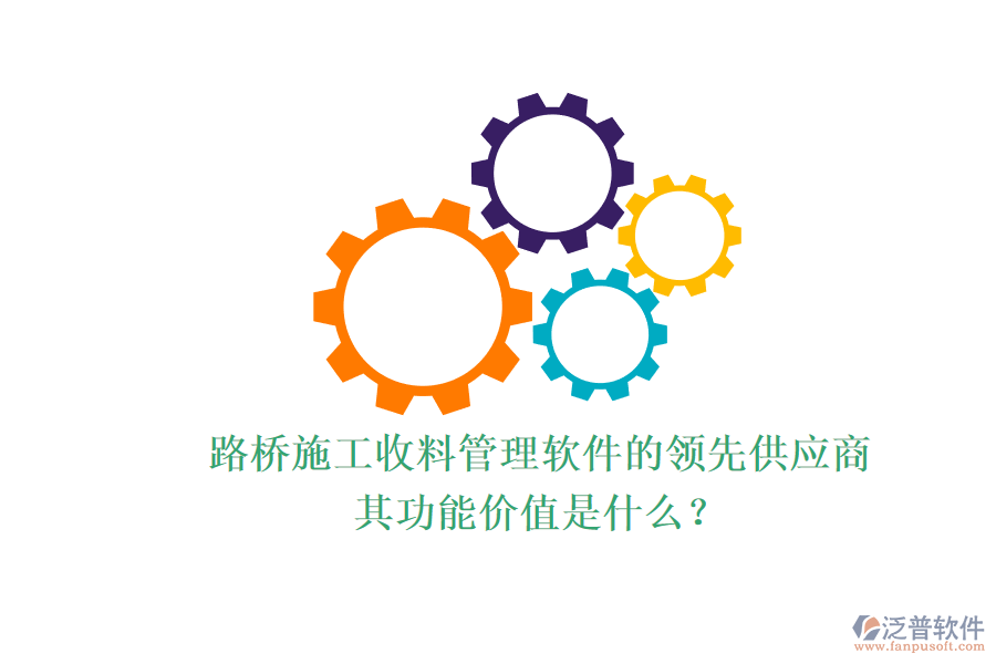 路橋施工收料管理軟件的領(lǐng)先供應(yīng)商及其功能價(jià)值是什么？