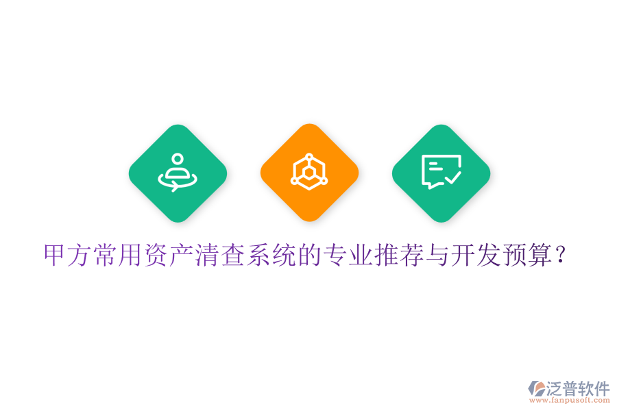 甲方常用資產(chǎn)清查系統(tǒng)的專業(yè)推薦與開發(fā)預(yù)算？