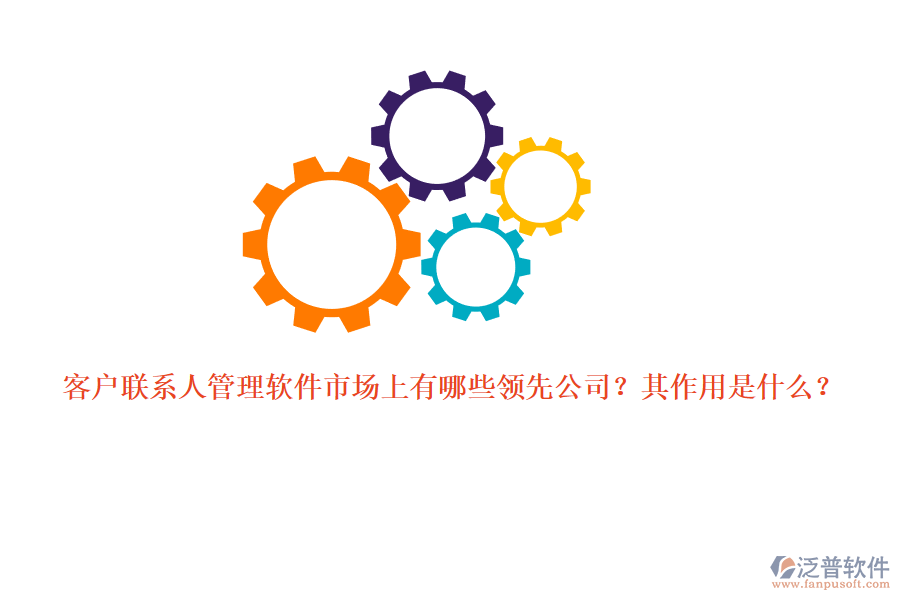 客戶聯(lián)系人管理軟件市場上有哪些領先公司？其作用是什么？