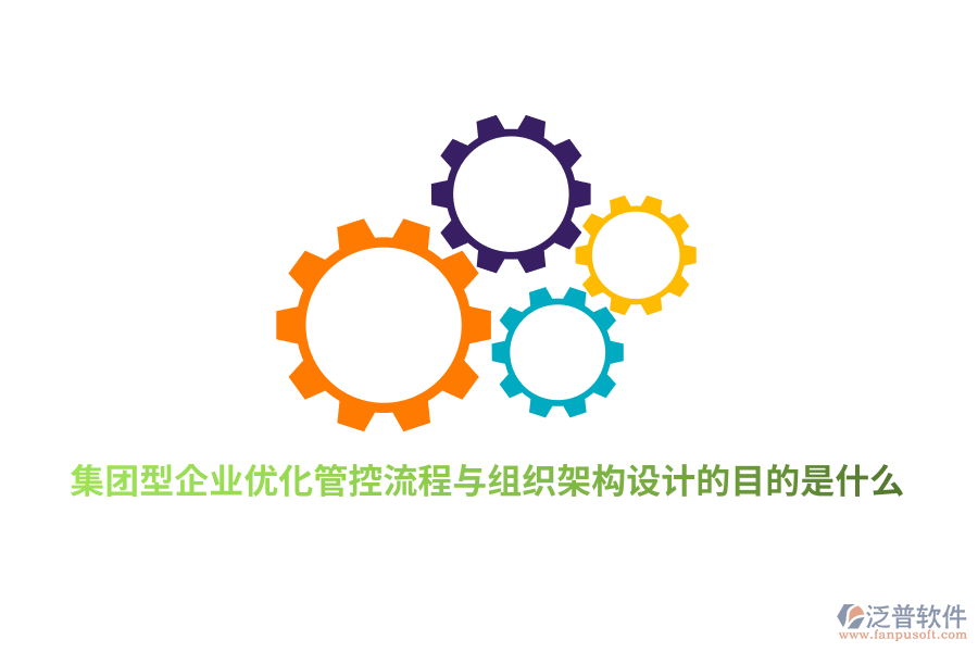 集團型企業(yè)優(yōu)化管控流程與組織架構(gòu)設(shè)計的目的是什么?