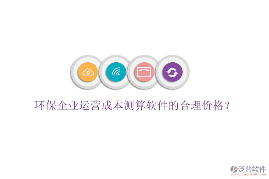 環(huán)保企業(yè)運營成本測算軟件的合理價格？