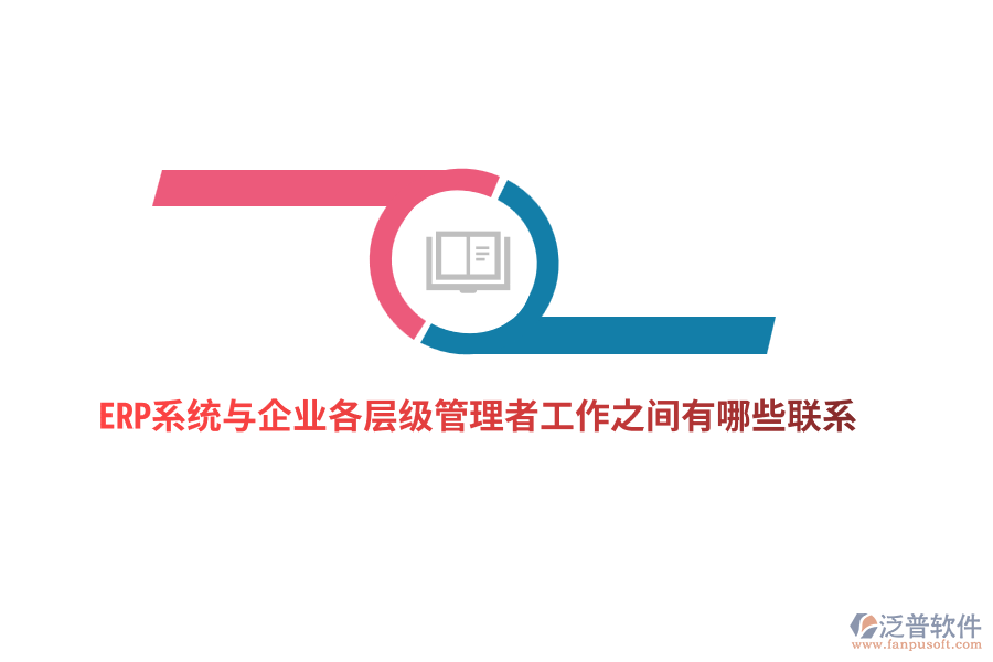 ERP系統(tǒng)與企業(yè)各層級管理者工作之間有哪些聯(lián)系？
