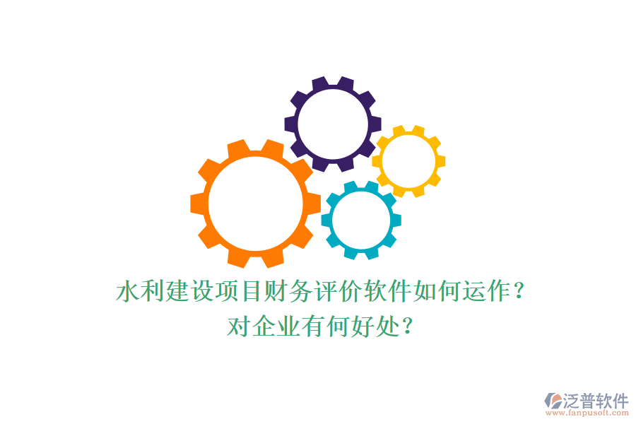 水利建設(shè)項(xiàng)目財(cái)務(wù)評(píng)價(jià)軟件如何運(yùn)作？對(duì)企業(yè)有何好處？