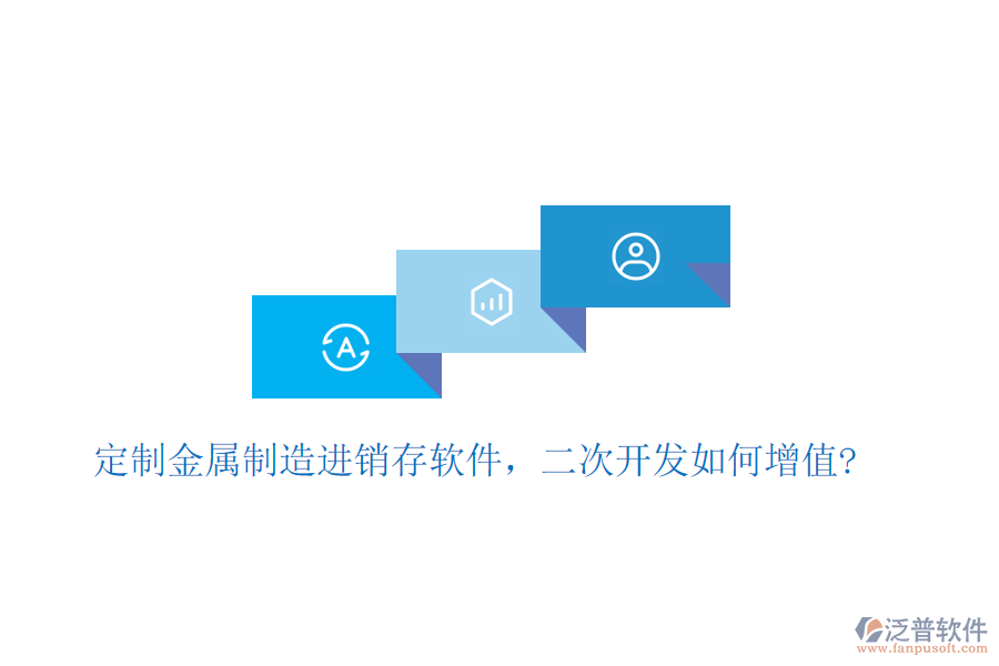 定制金屬制造進(jìn)銷存軟件，二次開(kāi)發(fā)如何增值?