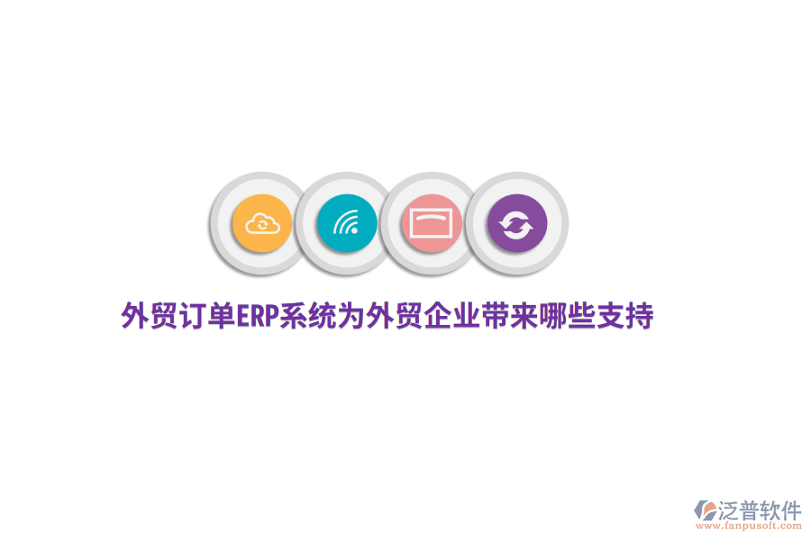 外貿(mào)訂單ERP系統(tǒng)為外貿(mào)企業(yè)帶來哪些支持？
