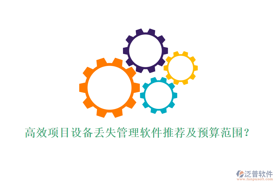 高效項(xiàng)目設(shè)備丟失管理軟件推薦及預(yù)算范圍？