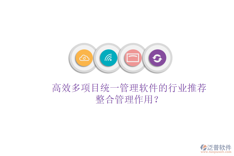 高效多項(xiàng)目統(tǒng)一管理軟件的行業(yè)推薦及其整合管理作用？