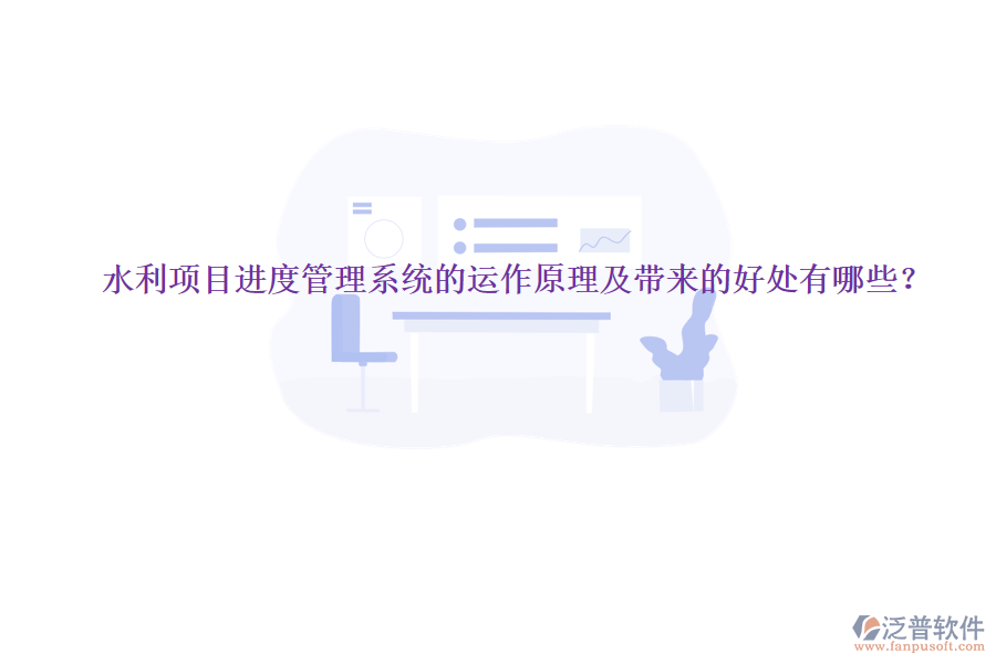 水利項目進度管理系統(tǒng)的運作原理及帶來的好處有哪些？