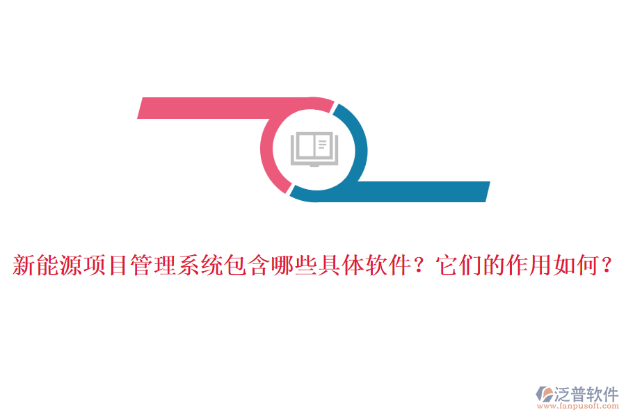 新能源項(xiàng)目管理系統(tǒng)包含哪些具體軟件？它們的作用如何？