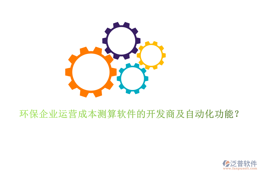 環(huán)保企業(yè)運營成本測算軟件的開發(fā)商及自動化功能？