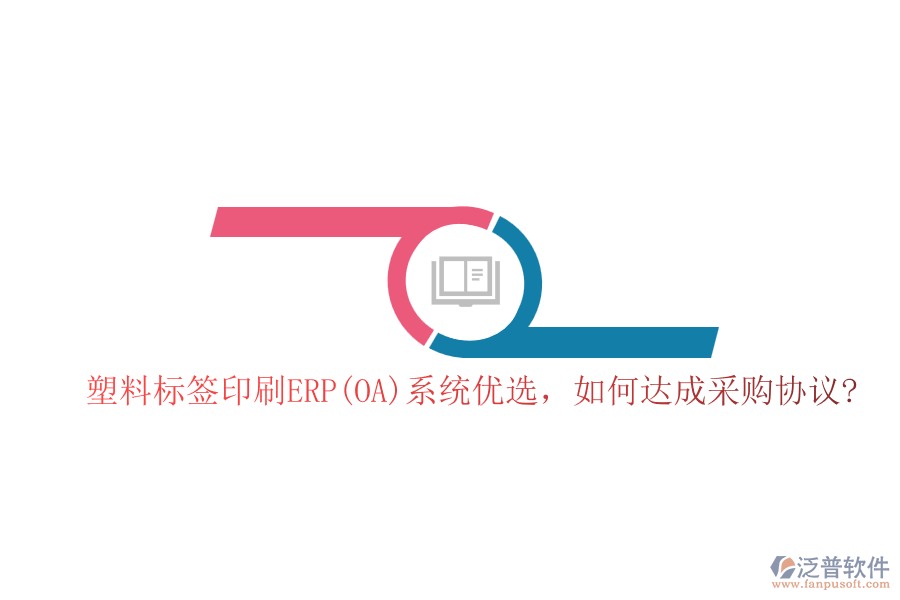 塑料標(biāo)簽印刷ERP(OA)系統(tǒng)優(yōu)選，如何達(dá)成采購協(xié)議?