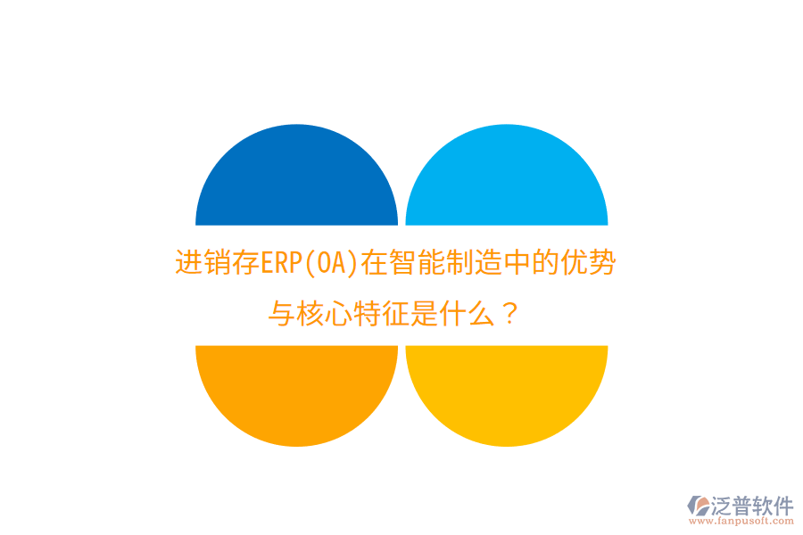 進(jìn)銷存ERP(OA)在智能制造中的優(yōu)勢(shì)與核心特征是什么？