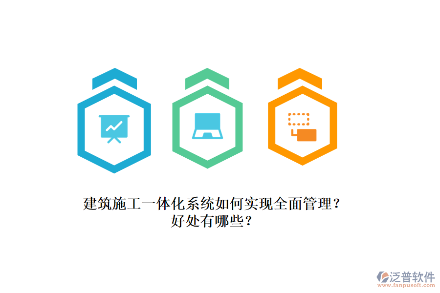 建筑施工一體化系統(tǒng)如何實(shí)現(xiàn)全面管理？好處有哪些？