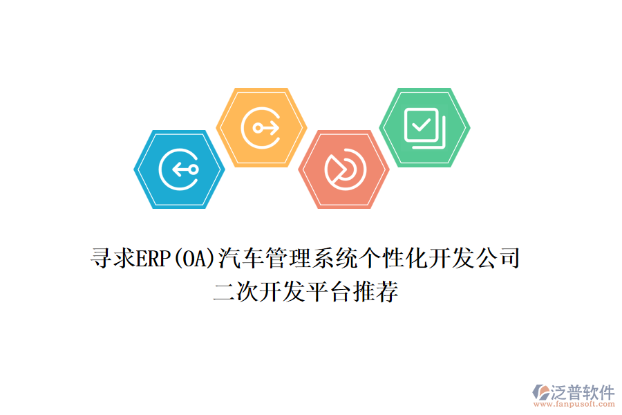 尋求ERP(OA)汽車(chē)管理系統(tǒng)個(gè)性化開(kāi)發(fā)公司，二次開(kāi)發(fā)平臺(tái)推薦
