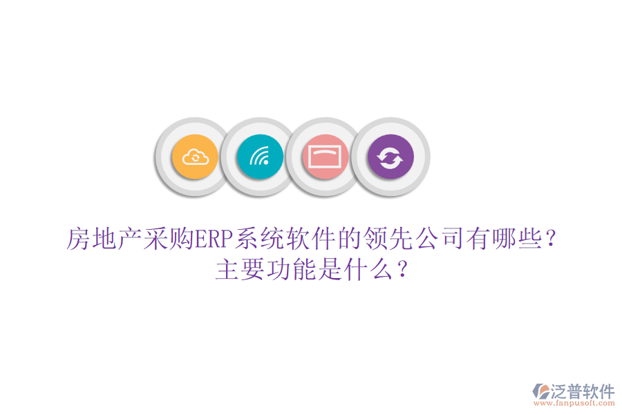 房地產(chǎn)采購ERP系統(tǒng)軟件的領(lǐng)先公司有哪些？主要功能是什么？