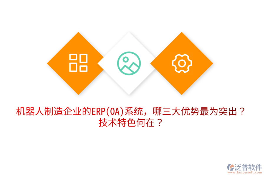 機器人制造企業(yè)的ERP(OA)系統(tǒng)，哪三大優(yōu)勢最為突出？技術特色何在？