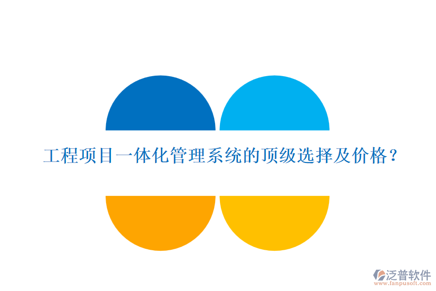 工程項(xiàng)目一體化管理系統(tǒng)的頂級(jí)選擇及價(jià)格？
