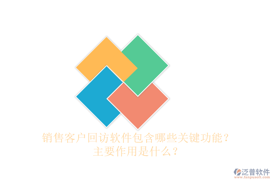 銷售客戶回訪軟件包含哪些關(guān)鍵功能？主要作用是什么？