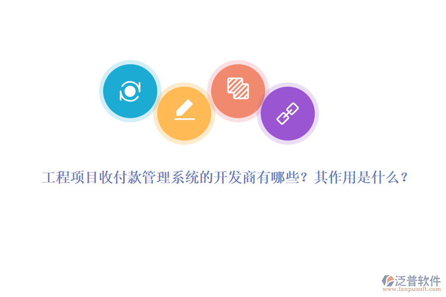 工程項目收付款管理系統(tǒng)的開發(fā)商有哪些？其作用是什么？