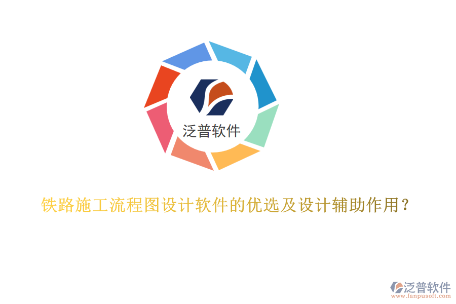 鐵路施工流程圖設(shè)計軟件的優(yōu)選及設(shè)計輔助作用？