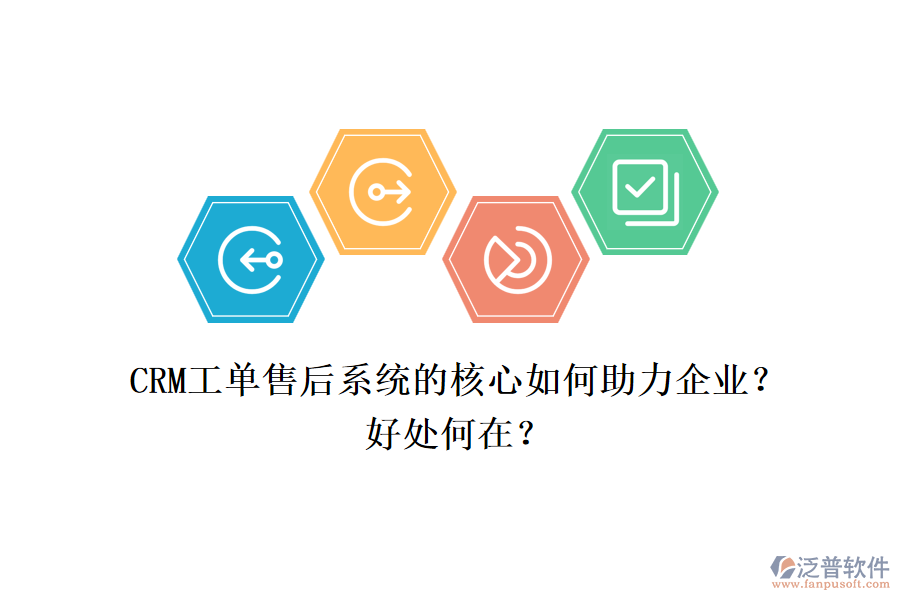 CRM工單售后系統(tǒng)的核心如何助力企業(yè)？好處何在？
