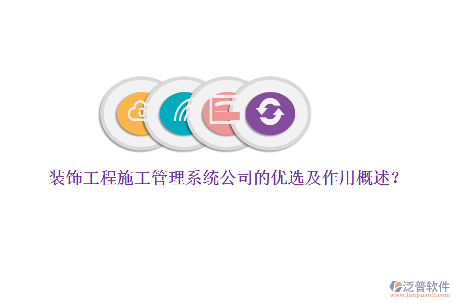 裝飾工程施工管理系統(tǒng)公司的優(yōu)選及作用概述？