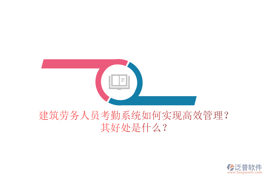 建筑勞務(wù)人員考勤系統(tǒng)如何實(shí)現(xiàn)高效管理？其好處是什么？