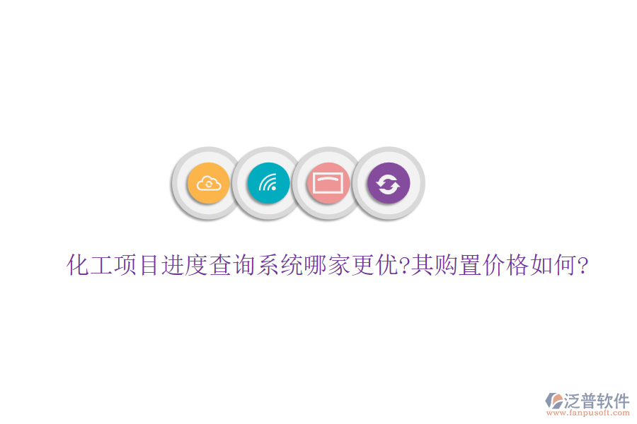 化工項目進度查詢系統哪家更優(yōu)?其購置價格如何?