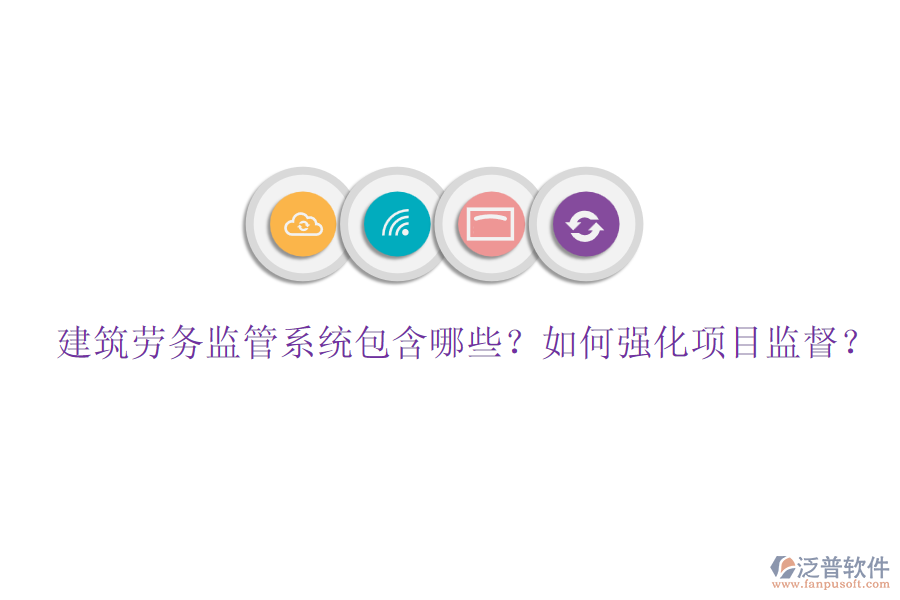建筑勞務(wù)監(jiān)管系統(tǒng)包含哪些？如何強(qiáng)化項(xiàng)目監(jiān)督？