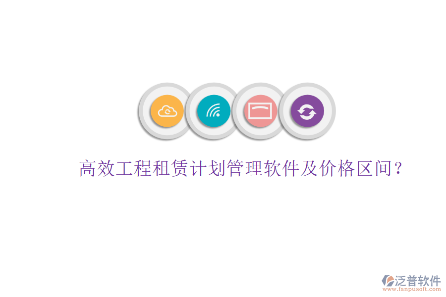 高效工程租賃計劃管理軟件及價格區(qū)間？