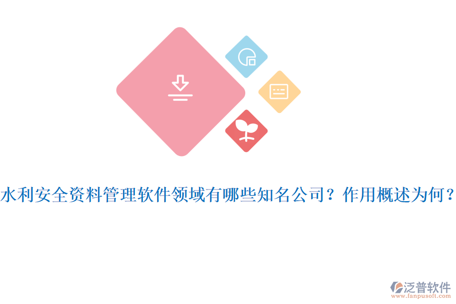 水利安全資料管理軟件領(lǐng)域有哪些知名公司？作用概述為何？