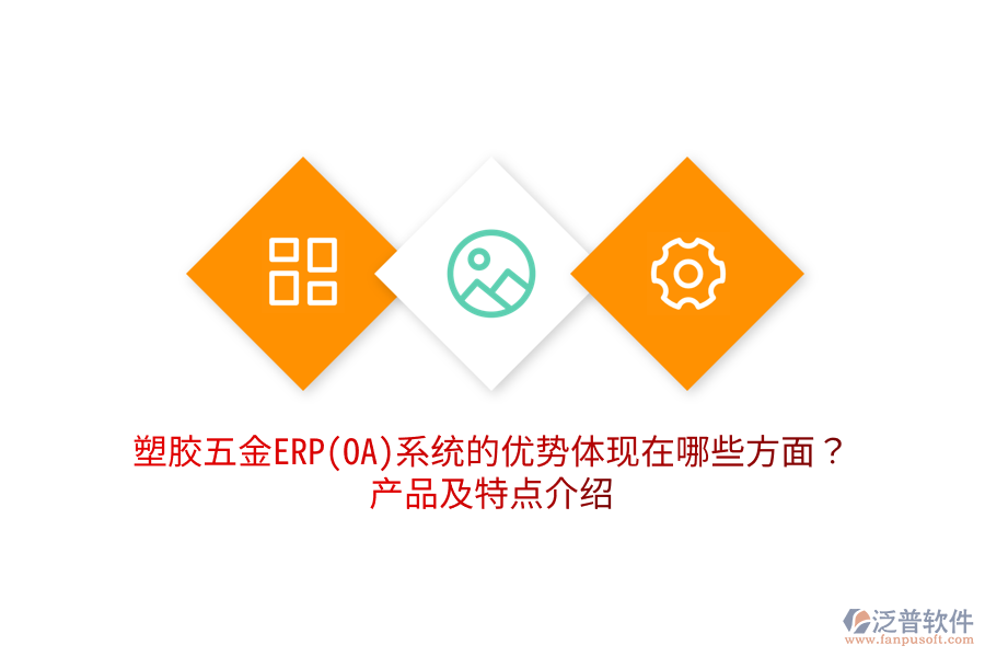 塑膠五金ERP(OA)系統(tǒng)的優(yōu)勢(shì)體現(xiàn)在哪些方面？產(chǎn)品及特點(diǎn)介紹