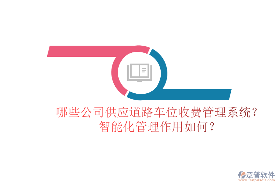 哪些公司供應(yīng)道路車位收費(fèi)管理系統(tǒng)？智能化管理作用如何？