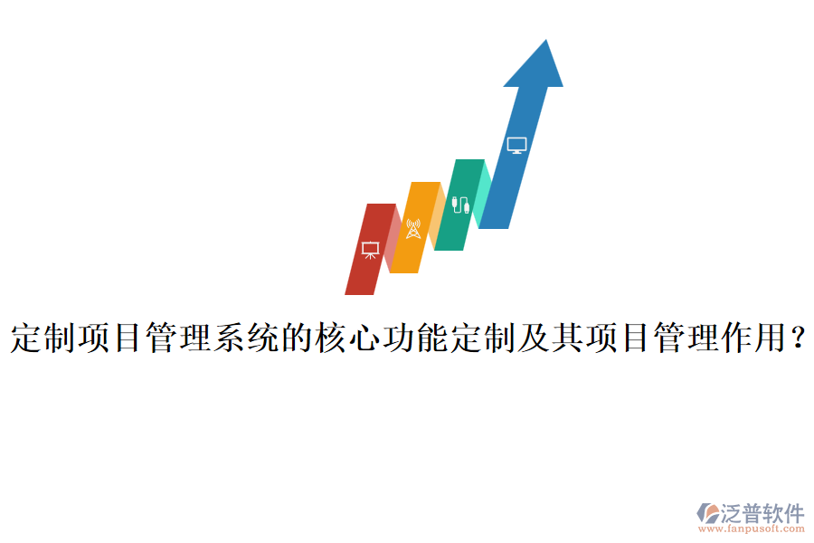 定制項目管理系統(tǒng)的核心功能定制及其項目管理作用？
