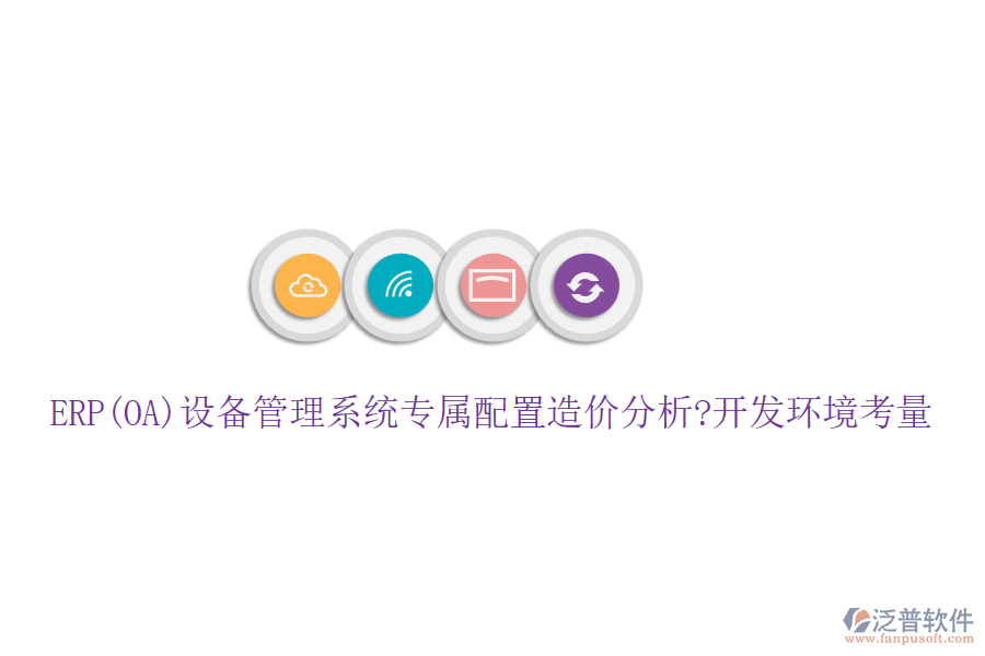 ERP(OA)設備管理系統(tǒng)專屬配置造價分析?開發(fā)環(huán)境考量