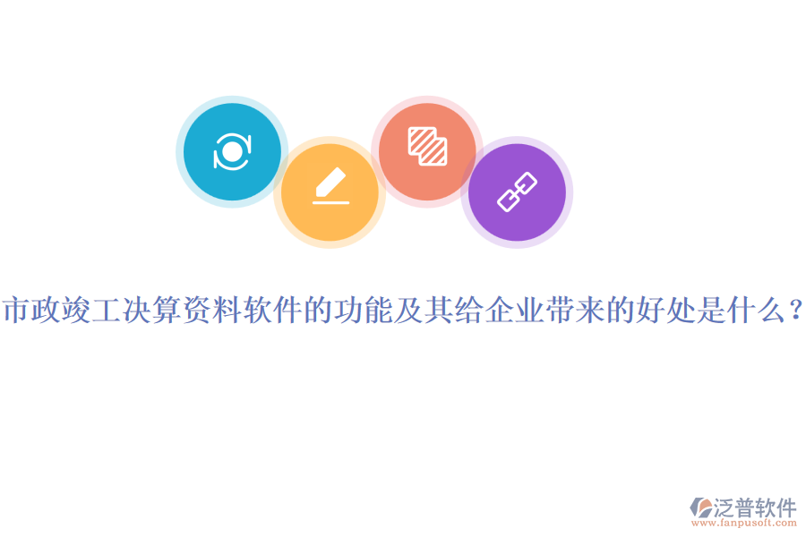 市政竣工決算資料軟件的功能及其給企業(yè)帶來的好處是什么？