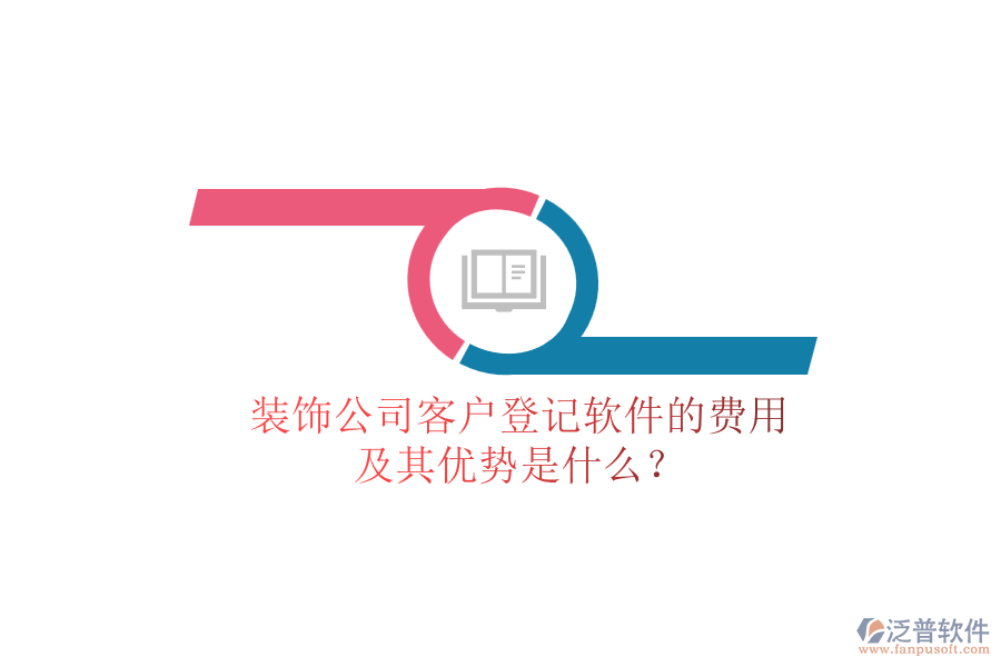 裝飾公司客戶登記軟件的費用及其優(yōu)勢是什么？