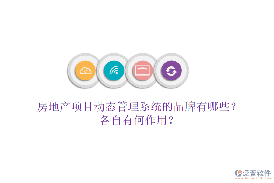 房地產(chǎn)項目動態(tài)管理系統(tǒng)的品牌有哪些？各自有何作用？