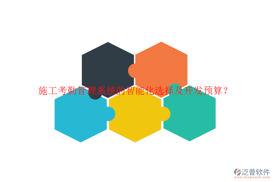 施工考勤管理系統(tǒng)的智能化選擇及開發(fā)預(yù)算？