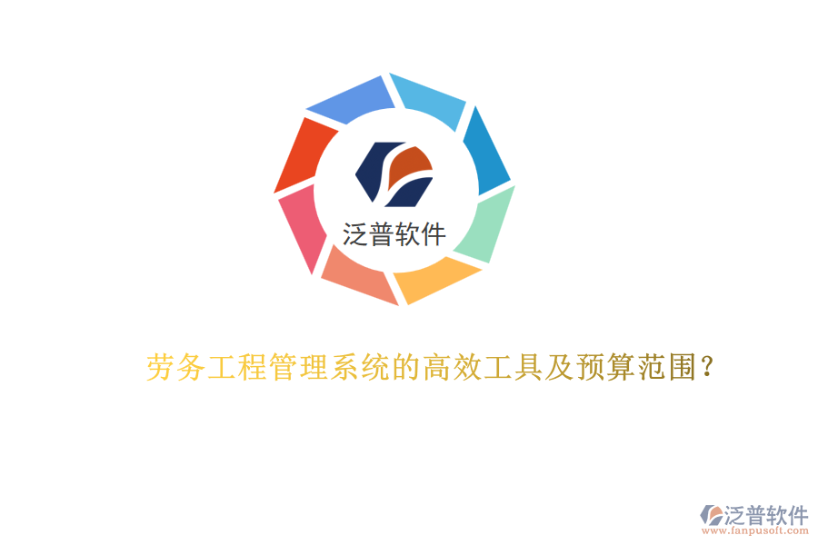 勞務(wù)工程管理系統(tǒng)的高效工具及預(yù)算范圍？