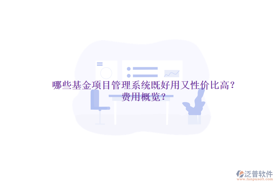 哪些基金項(xiàng)目管理系統(tǒng)既好用又性價(jià)比高？費(fèi)用概覽？